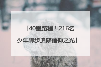 40里路程！216名少年脚步追随信仰之光