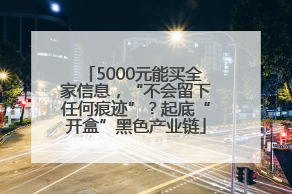5000元能买全家信息，“不会留下任何痕迹”？起底“开盒”黑色产业链