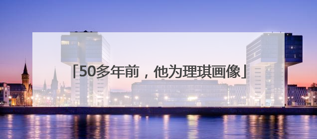 50多年前，他为理琪画像