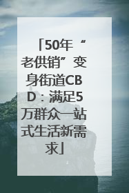 50年“老供销”变身街道CBD：满足5万群众一站式生活新需求
