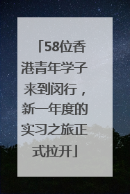 58位香港青年学子来到闵行，新一年度的实习之旅正式拉开
