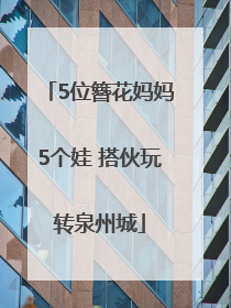 5位簪花妈妈5个娃 搭伙玩转泉州城
