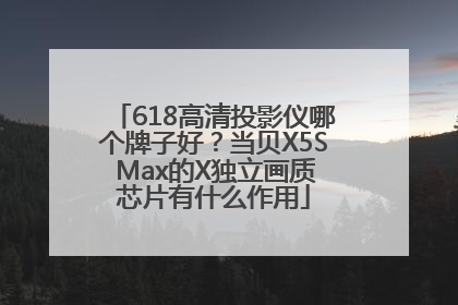 618高清投影仪哪个牌子好？当贝X5S Max的X独立画质芯片有什么作用