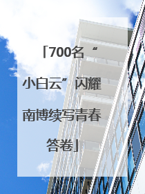 700名“小白云”闪耀南博续写青春答卷