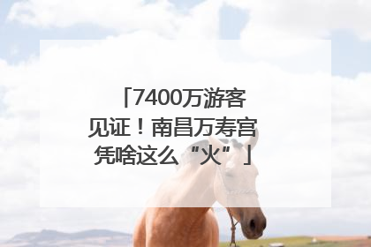 7400万游客见证！南昌万寿宫凭啥这么“火”