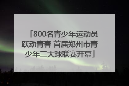 800名青少年运动员跃动青春 首届郑州市青少年三大球联赛开幕