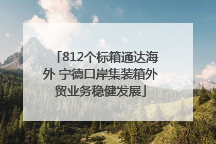 812个标箱通达海外 宁德口岸集装箱外贸业务稳健发展