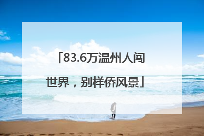 83.6万温州人闯世界，别样侨风景