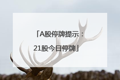 A股停牌提示：21股今日停牌