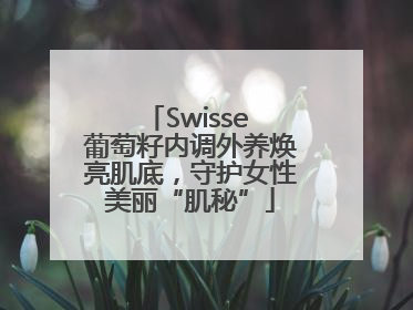 Swisse 葡萄籽内调外养焕亮肌底，守护女性美丽“肌秘”