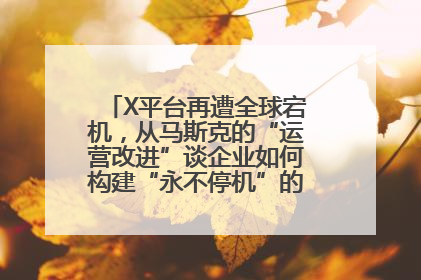 X平台再遭全球宕机，从马斯克的“运营改进”谈企业如何构建“永不停机”的数字护城河