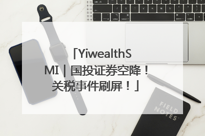 YiwealthSMI｜国投证券空降！关税事件刷屏！